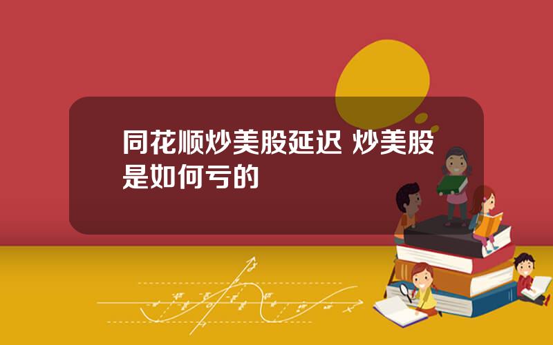 同花顺炒美股延迟 炒美股是如何亏的